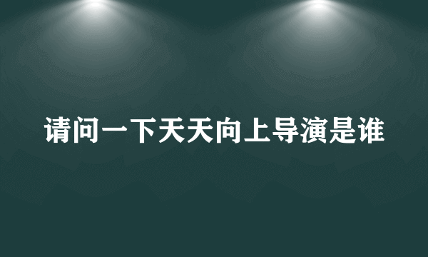 请问一下天天向上导演是谁