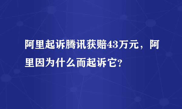 阿里起诉腾讯获赔43万元，阿里因为什么而起诉它？