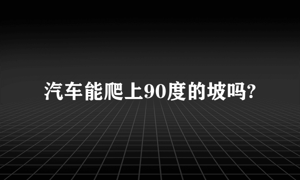 汽车能爬上90度的坡吗?