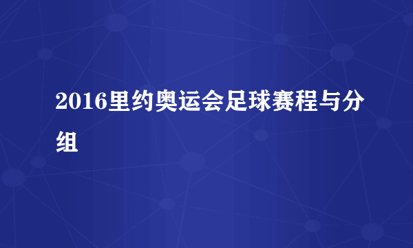 2016里约奥运会足球赛程与分组