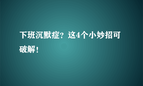 下班沉默症？这4个小妙招可破解！