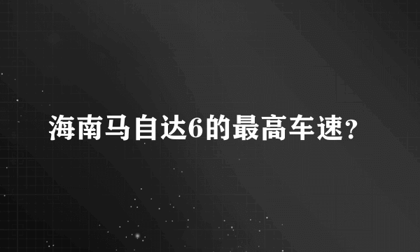 海南马自达6的最高车速？