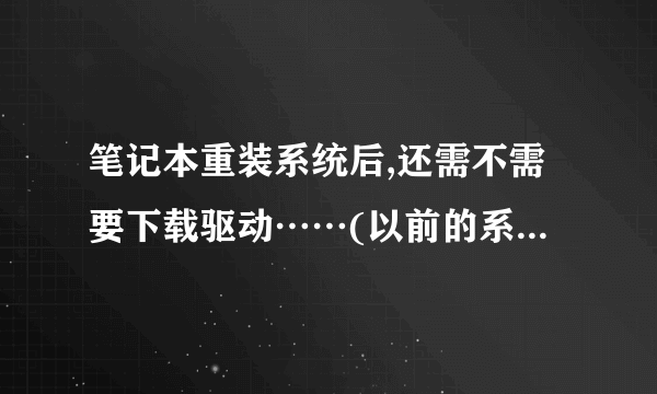 笔记本重装系统后,还需不需要下载驱动……(以前的系统是驱动,系统都是好的)