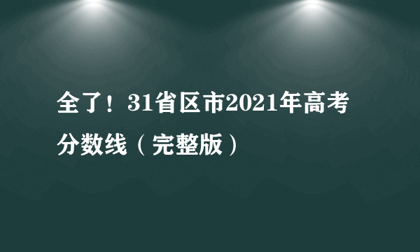 全了！31省区市2021年高考分数线（完整版）