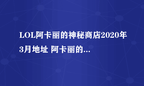 LOL阿卡丽的神秘商店2020年3月地址 阿卡丽的黑金神秘商店活动地址分享