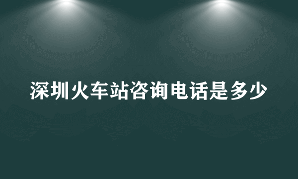 深圳火车站咨询电话是多少