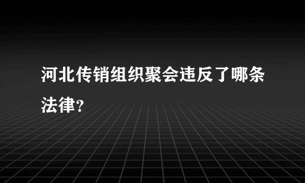 河北传销组织聚会违反了哪条法律？