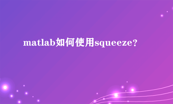 matlab如何使用squeeze？