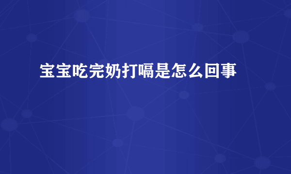 宝宝吃完奶打嗝是怎么回事 