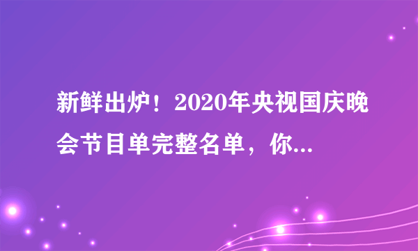 新鲜出炉！2020年央视国庆晚会节目单完整名单，你最期待谁？