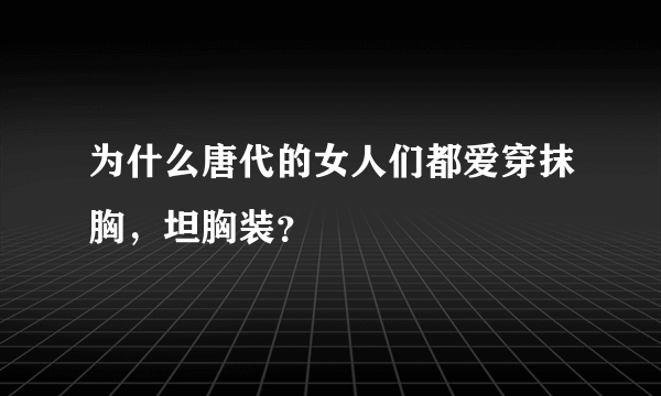 为什么唐代的女人们都爱穿抹胸，坦胸装？