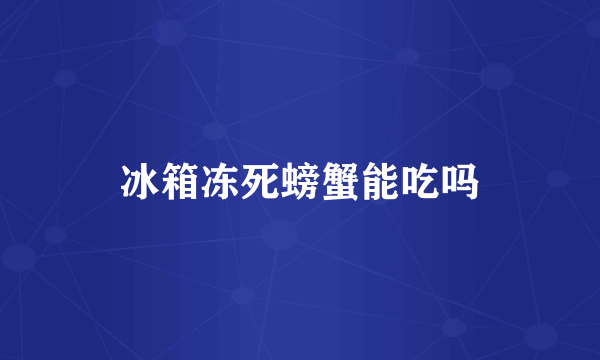 冰箱冻死螃蟹能吃吗