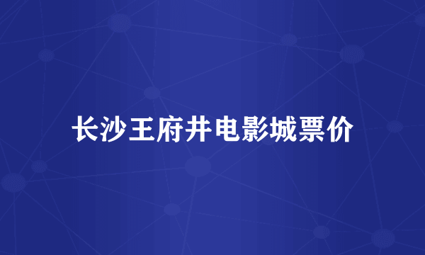 长沙王府井电影城票价