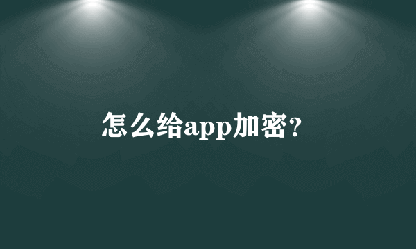 怎么给app加密？