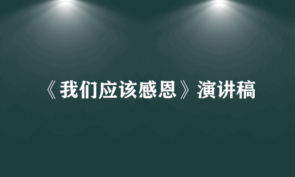 《我们应该感恩》演讲稿