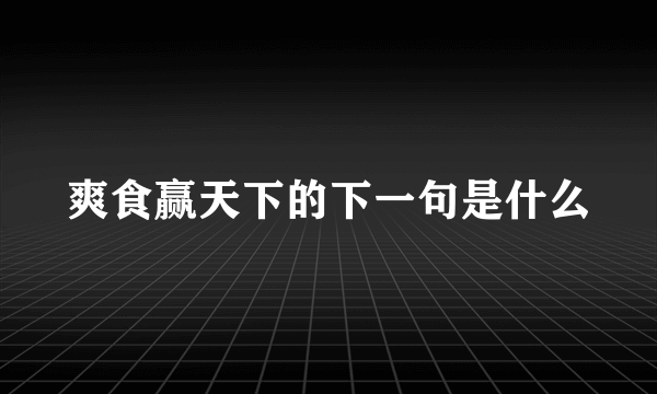 爽食赢天下的下一句是什么