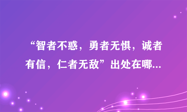 “智者不惑，勇者无惧，诚者有信，仁者无敌”出处在哪里？都分别是什么意思？