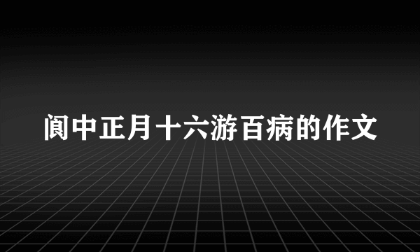 阆中正月十六游百病的作文