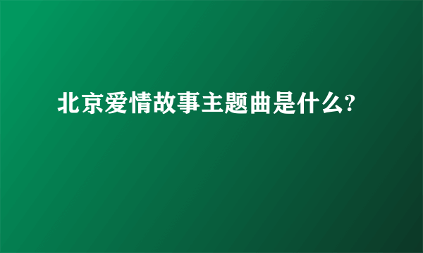 北京爱情故事主题曲是什么?