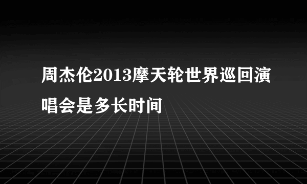 周杰伦2013摩天轮世界巡回演唱会是多长时间