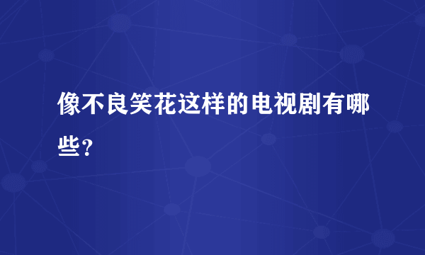 像不良笑花这样的电视剧有哪些？