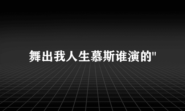 舞出我人生慕斯谁演的