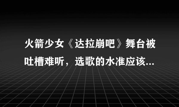 火箭少女《达拉崩吧》舞台被吐槽难听，选歌的水准应该是什么？