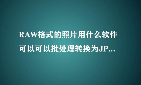 RAW格式的照片用什么软件可以可以批处理转换为JPG格式？