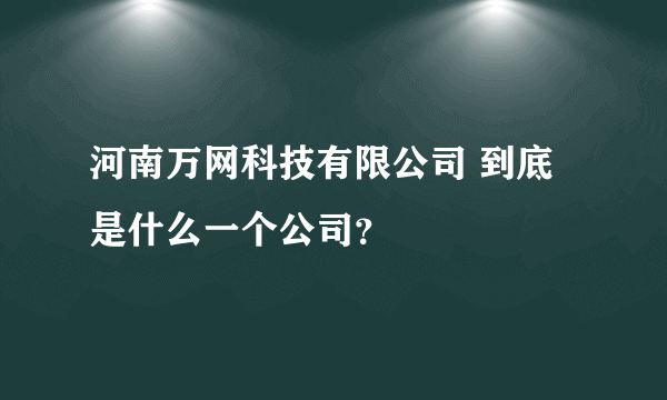 河南万网科技有限公司 到底是什么一个公司？