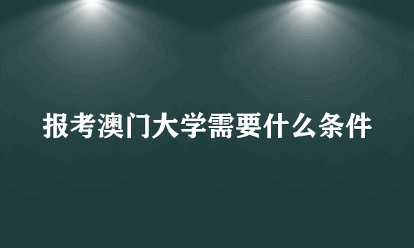 报考澳门大学需要什么条件