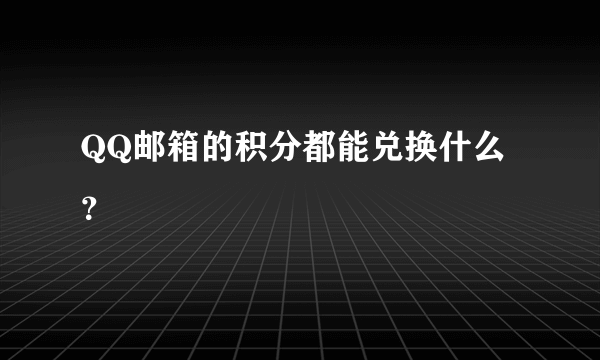 QQ邮箱的积分都能兑换什么？