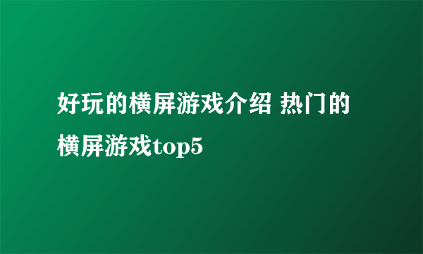 好玩的横屏游戏介绍 热门的横屏游戏top5