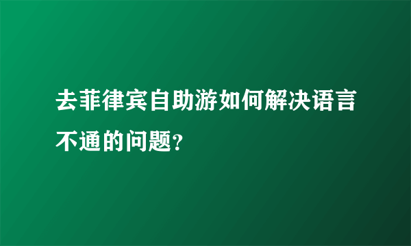 去菲律宾自助游如何解决语言不通的问题？