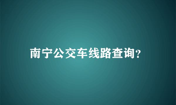 南宁公交车线路查询？