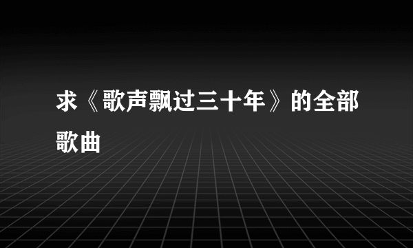 求《歌声飘过三十年》的全部歌曲