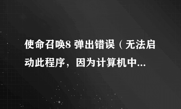 使命召唤8 弹出错误（无法启动此程序，因为计算机中丢失steam？