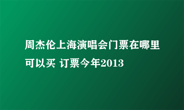 周杰伦上海演唱会门票在哪里可以买 订票今年2013