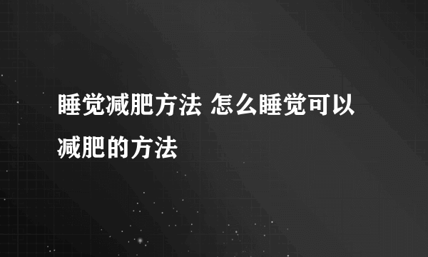 睡觉减肥方法 怎么睡觉可以减肥的方法