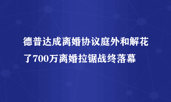 德普达成离婚协议庭外和解花了700万离婚拉锯战终落幕