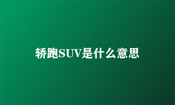 轿跑SUV是什么意思