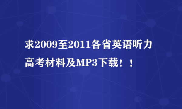 求2009至2011各省英语听力高考材料及MP3下载！！