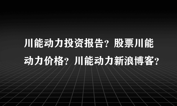 川能动力投资报告？股票川能动力价格？川能动力新浪博客？