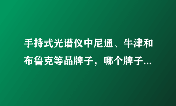 手持式光谱仪中尼通、牛津和布鲁克等品牌子，哪个牌子好些，性价比高？