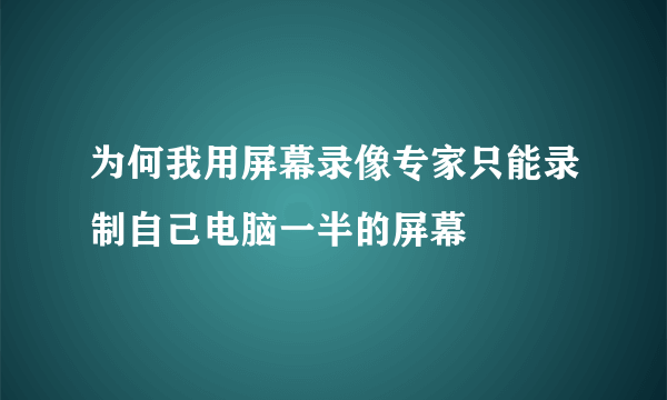 为何我用屏幕录像专家只能录制自己电脑一半的屏幕