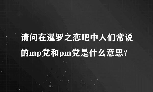 请问在暹罗之恋吧中人们常说的mp党和pm党是什么意思?