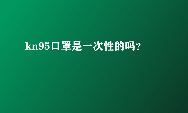 kn95口罩是一次性的吗？