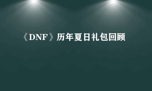 《DNF》历年夏日礼包回顾