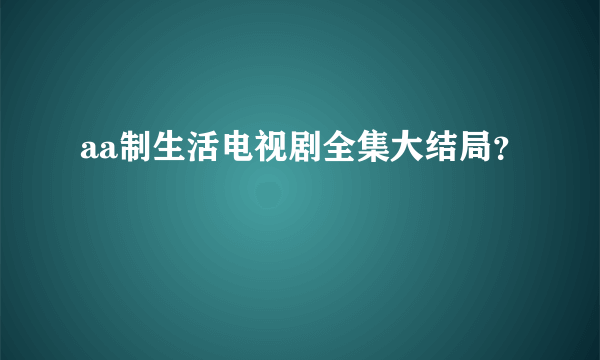 aa制生活电视剧全集大结局？