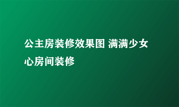 公主房装修效果图 满满少女心房间装修