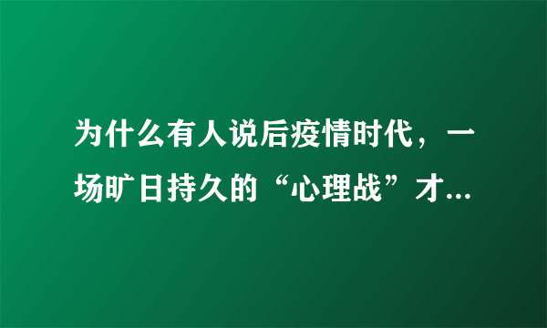 为什么有人说后疫情时代，一场旷日持久的“心理战”才刚刚开始？